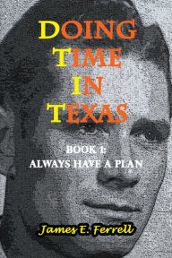 Title: Doing Time In Texas 2nd Edition Book 1: Always Have a Plan, Author: James E Ferrell