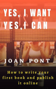 Title: Yes, I Want. Yes, I Can. How to Write Your First Book and Publish It Online., Author: Joan Pont