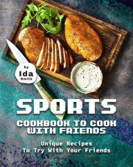 Title: Sports Cookbook to Cook with Friends: Unique Recipes to Try with Your Friends, Author: Ida Smith