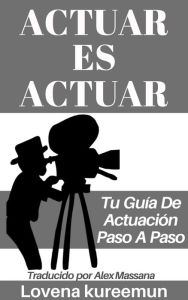 Title: Actuar Es Actuar: Tu Guía De Actuación Paso a Paso, Author: Lovena Kureemun