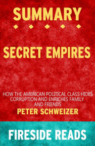 Title: Summary of Secret Empires: How the American Political Class Hides Corruption and Enriches Family and Friends by Peter Schweizer, Author: Fireside Reads