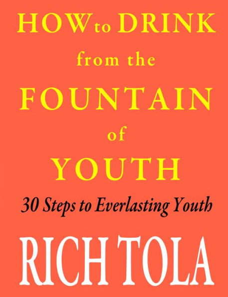 How to Drink from the Fountain of Youth: 30 Steps to Everlasting Youth