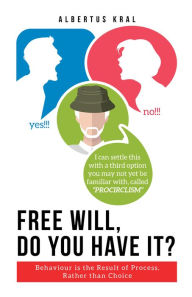 Title: Free Will, Do You Have It?: Behaviour Is the Result of Process, Rather than Choice, Author: Albertus Kral