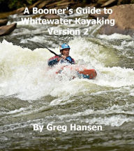 Title: The Boomer's Guide to Whitewater Kayaking: Version 2, Author: Greg Hansen