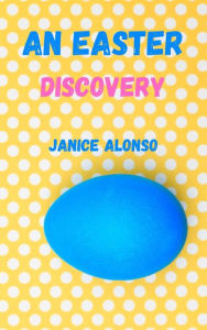 Title: An Easter Discovery, Author: Janice Alonso