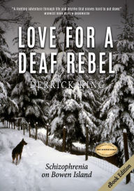 Title: Love for a Deaf Rebel: Schizophrenia on Bowen Island, Author: Derrick King