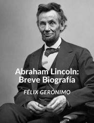 Title: Abraham Lincoln: Breve Biografía, Author: Félix Gerónimo