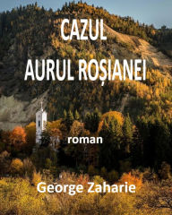 Title: Cazul Aurul Rosianei - Versiunea in limba romana (Romanian language version), Author: George Zaharie