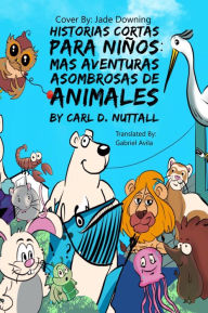 Title: Historias Cortas Para Niños: Mas Aventuras Asombrosas de Animales, Author: Carl D. Nuttall