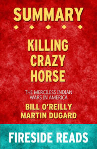Title: Summary of Killing Crazy Horse: The Merciless Indian Wars in America by Bill O'Reilly and Martin Dugard, Author: Fireside Reads