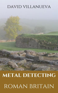 Title: Metal Detecting Roman Britain, Author: David Villanueva