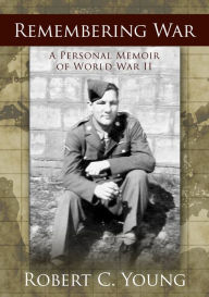 Title: Remembering War: A Personal Memoir of WWII, Author: Robert C. Young