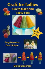 Title: Craft Ice Lollies Fun to Make and Tasty Too! Easy Desserts for Children 100% Fruit, Author: Mieke Greenman