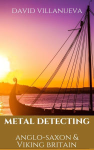 Title: Metal Detecting Anglo-Saxon and Viking Britain, Author: David Villanueva