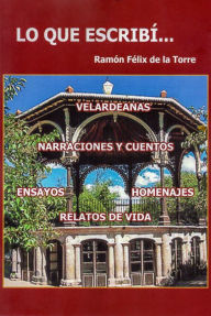 Title: Lo Que Escribí..., Author: Ramón Félix de la Torre