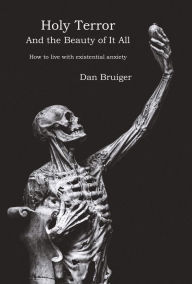 Title: Holy Terror and the Beauty of It All: How to Live with Existential Anxiety, Author: Dan Bruiger