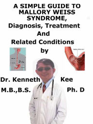 Title: A Simple Guide to Mallory Weiss Syndrome, Diagnosis, Treatment and Related Conditions, Author: Kenneth Kee