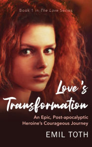 Title: Love's Transformation: An Epic, Post-Apocalyptic Heroine's Courageous Journey, Author: Emil Toth