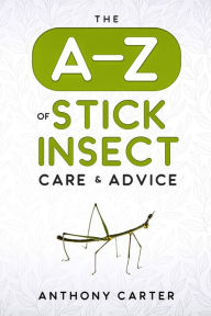 Title: The A-Z of Stick Insect Care & Advice, Author: Anthony Carter