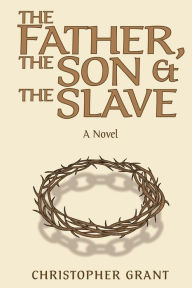 Title: The Father, the Son & the Slave, Author: Christopher Grant