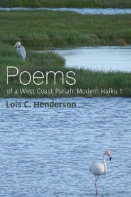 Title: Poems of a West Coast Pariah: Modern Haiku 1, Author: Lois Henderson