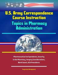Title: U.S. Army Correspondence Course Instruction: Topics in Pharmacy Administration - Pharmaceutical Jurisprudence, Security in the Pharmacy, Forgery Considerations, Work Count, UCA Procedures, Author: Progressive Management
