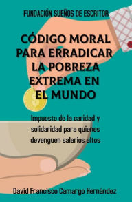Title: Código moral para erradicar la pobreza extrema en el mundo, Author: David Francisco Camargo Hernández