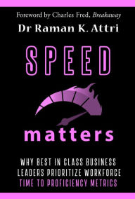 Title: Speed Matters: Why Best in Class Business Leaders Prioritize Workforce Time to Proficiency Metrics, Author: Raman K Attri