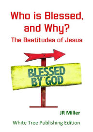 Title: Who is Blessed, and Why? The Beatitudes of Jesus, Author: JR Miller