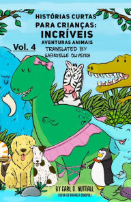 Title: Histórias Curtas Para Crianças: Incríveis Aventuras Animais - Vol. 4, Author: Carl D. Nuttall