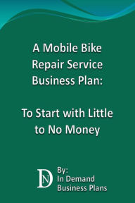 Title: A Mobile Bike Repair Service Business Plan: To Start with Little to No Money, Author: In Demand Business Plans