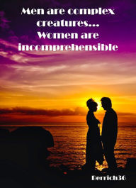 Title: Men Are Complex Creatures, Women Are Incomprehensible, Author: Berrich36