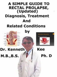 Title: A Simple Guide to Rectal Prolapse, (Updated) diagnosis, Treatment and Related Conditions, Author: Kenneth Kee