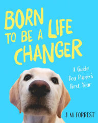 Title: Born to be a Life Changer: A Guide Dog Puppy's First Year, Author: J Merrill Forrest