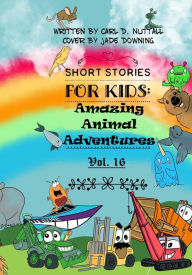 Title: Short Stories for Kids: Amazing Animal Adventures - Vol. 16, Author: Carl D. Nuttall