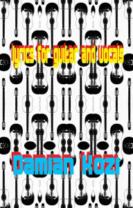 Title: Lyrics for Guitar and Vocals, Author: Damian Kozi Sr