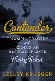 Title: Contender: Triumph, Tragedy and Canadian Baseball Player Harry Fisher, Author: Lesley  Krueger