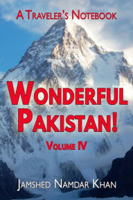 Title: Wonderful Pakistan! A Traveler's Notebook, Volume 4, Author: Jamshed Khan