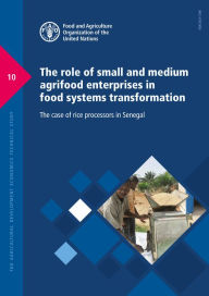 Title: The Role of Small and Medium Agrifood Enterprises in Food Systems Transformation: The Case of Rice Processors in Senegal: FAO Agricultural Development Economics Technical Study 10, Author: Food and Agriculture Organization of the United Nations