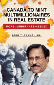 Title: Canada to Mint Multimillionaires in Real Estate: More Immigrants Needed, Author: John T. Samuel Sr.