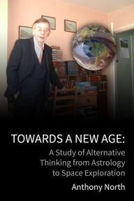 Title: Towards a New Age: A Study of Alternative Thinking from Astrology to Space Exploration, Author: Anthony North