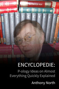 Title: Encyclopedie: P-ology Ideas on Almost Everything Quickly Explained, Author: Anthony North