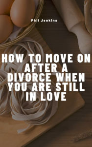 Title: How To Move on after Divorce When You are still in Love, Author: Phil Jenkins