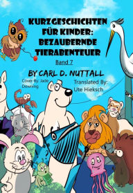 Title: Kurzgeschichten für Kinder: Bezaubernde Tierabenteuer - Band 7, Author: Carl D. Nuttall