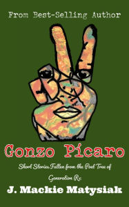 Title: Gonzo Pícaro: Short Stories Fallen from the Poet Tree of Generation Rx, Author: J. Mackie Matysiak