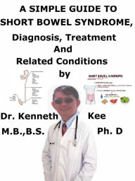 Title: A Simple Guide to Short Bowel Syndrome, Diagnosis, Treatment and Related Conditions, Author: Kenneth Kee