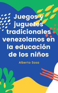 Title: Juegos y Juguetes Tradicionales Venezolanos en la Educación de los Niños, Author: Alberto Sosa