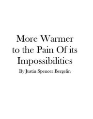 Title: More Warmer to the Pain Of its Impossibilities, Author: Justin Spencer Bergelin