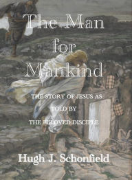 Title: The Man for Mankind: The Story of Jesus as Told by the Beloved Disciple, Author: Hugh J. Schonfield
