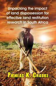 Title: Unpacking the Impact of Land Dispossession for Effective Land Restitution Research in South Africa, Author: Phineas Khazamula Chauke